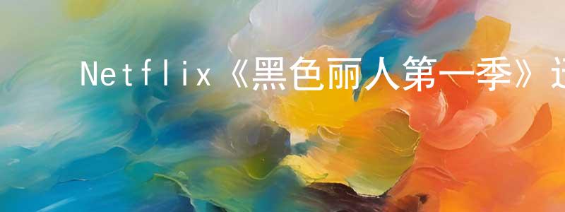 ﻿蔡永其的动漫综艺大全,﻿Netflix《黑色丽人第一季》迅雷下载/在线观看/百度云-都市/情感-美剧天堂